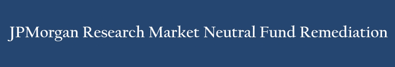 JPMorgan Research Market Neutral Fund Remediation